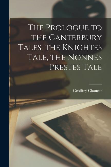 The Prologue to the Canterbury Tales the Knightes Tale the Nonnes Prestes Tale