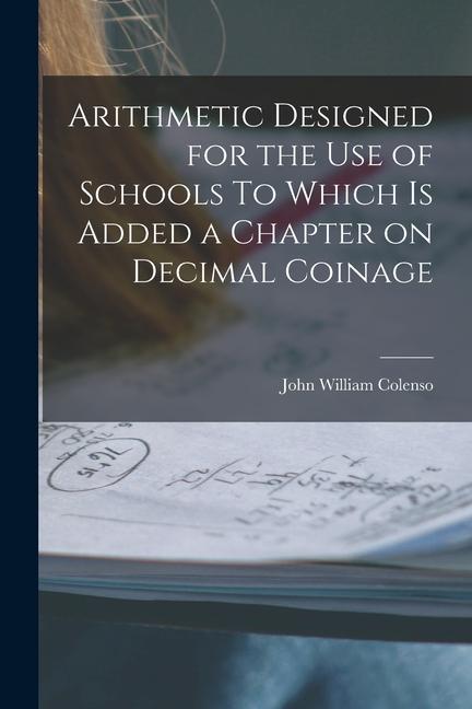 Arithmetic ed for the Use of Schools To Which is Added a Chapter on Decimal Coinage
