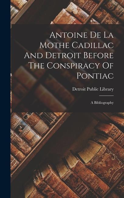 Antoine De La Mothe Cadillac And Detroit Before The Conspiracy Of Pontiac: A Bibliography