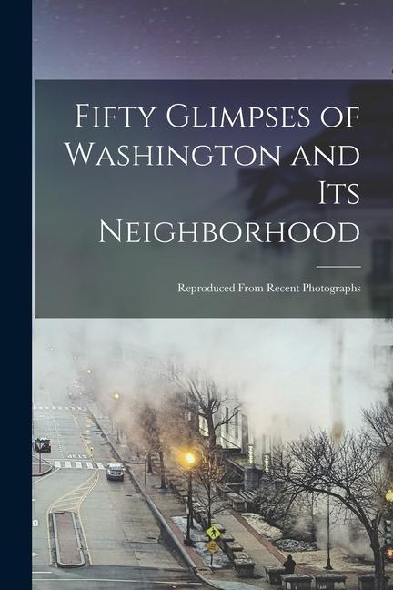 Fifty Glimpses of Washington and Its Neighborhood: Reproduced From Recent Photographs