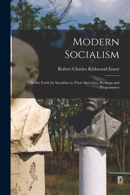 Modern Socialism: As Set Forth by Socialists in Their Speeches Writings and Programmes