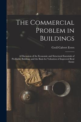The Commercial Problem in Buildings: A Discussion of the Economic and Structural Essentials of Profitable Building and the Basis for Valuation of Imp