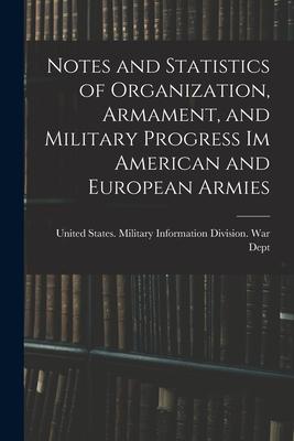 Notes and Statistics of Organization Armament and Military Progress Im American and European Armies