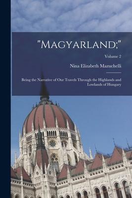 Magyarland;: Being the Narrative of Our Travels Through the Highlands and Lowlands of Hungary; Volume 2