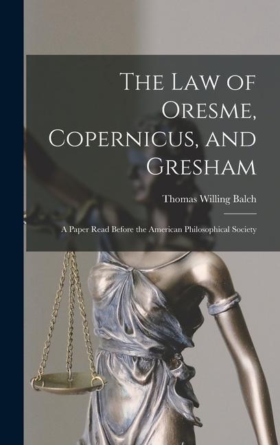 The law of Oresme Copernicus and Gresham; a Paper Read Before the American Philosophical Society