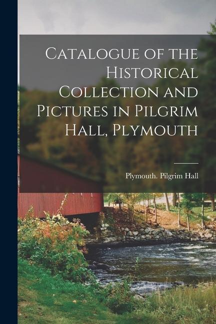 Catalogue of the Historical Collection and Pictures in Pilgrim Hall Plymouth