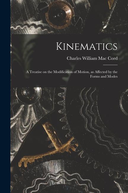 Kinematics: A Treatise on the Modification of Motion as Affected by the Forms and Modes