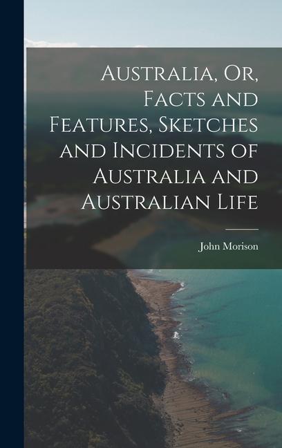 Australia Or Facts and Features Sketches and Incidents of Australia and Australian Life
