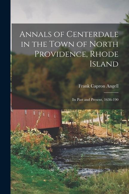Annals of Centerdale in the Town of North Providence Rhode Island: Its Past and Present 1636-190