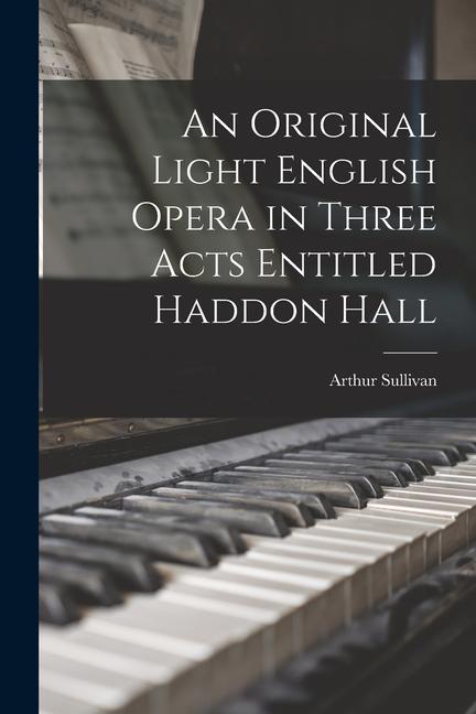 An Original Light English Opera in Three Acts Entitled Haddon Hall