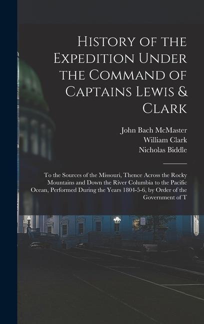 History of the Expedition Under the Command of Captains Lewis & Clark: To the Sources of the Missouri Thence Across the Rocky Mountains and Down the