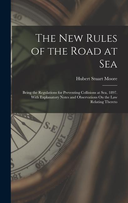 The New Rules of the Road at Sea: Being the Regulations for Preventing Collisions at Sea 1897. With Explanatory Notes and Observations On the Law Rel