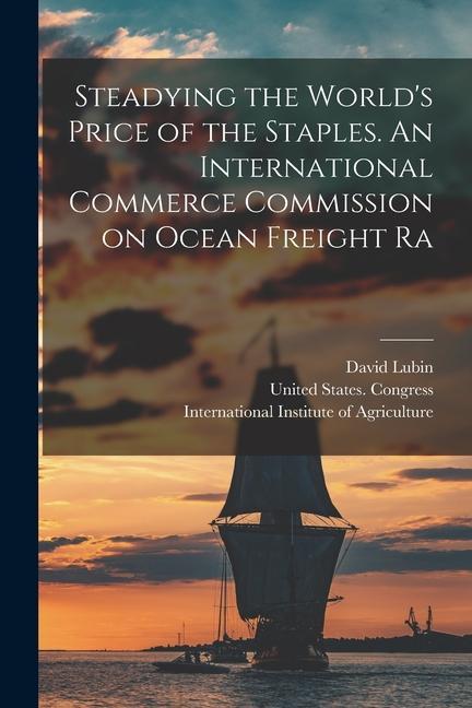 Steadying the World‘s Price of the Staples. An International Commerce Commission on Ocean Freight Ra