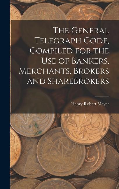 The General Telegraph Code Compiled for the Use of Bankers Merchants Brokers and Sharebrokers