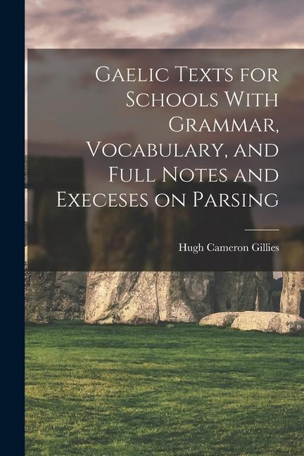 Gaelic Texts for Schools With Grammar Vocabulary and Full Notes and Execeses on Parsing