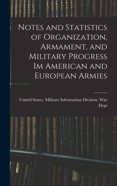 Notes and Statistics of Organization Armament and Military Progress Im American and European Armies