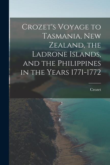 Crozet‘s Voyage to Tasmania New Zealand the Ladrone Islands and the Philippines in the Years 1771-1772