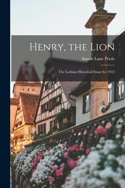 Henry the Lion: The Lothian Historical Essay for 1912