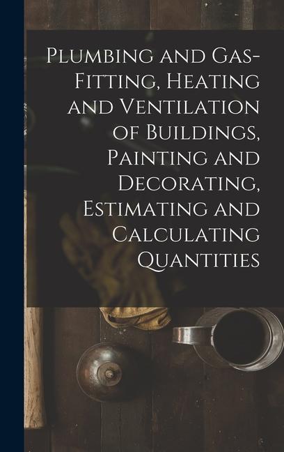 Plumbing and Gas-Fitting Heating and Ventilation of Buildings Painting and Decorating Estimating and Calculating Quantities