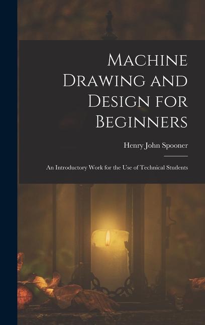 Machine Drawing and  for Beginners: An Introductory Work for the Use of Technical Students