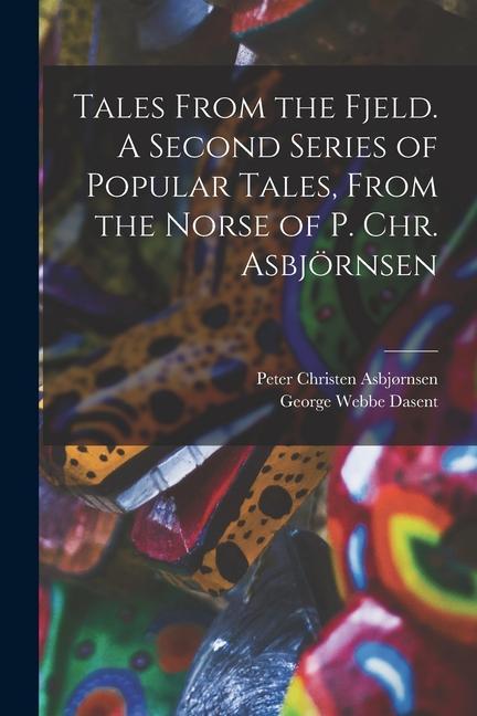 Tales From the Fjeld. A Second Series of Popular Tales From the Norse of P. Chr. Asbjörnsen