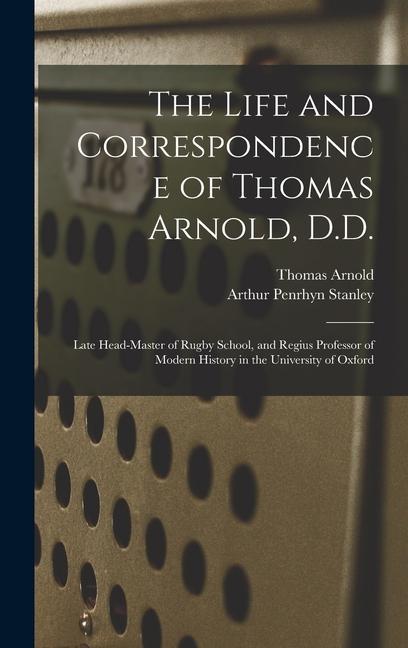 The Life and Correspondence of Thomas Arnold D.D.: Late Head-master of Rugby School and Regius Professor of Modern History in the University of Oxfo
