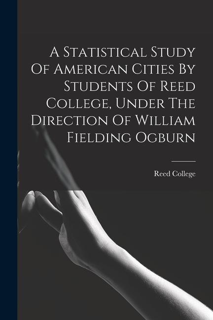 A Statistical Study Of American Cities By Students Of Reed College Under The Direction Of William Fielding Ogburn