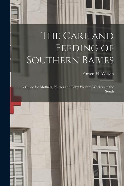The Care and Feeding of Southern Babies: A Guide for Mothers Nurses and Baby Welfare Workers of the South