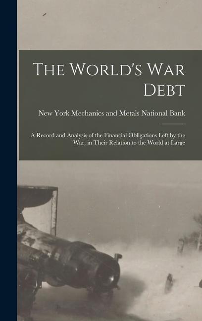 The World‘s war Debt; a Record and Analysis of the Financial Obligations Left by the war in Their Relation to the World at Large