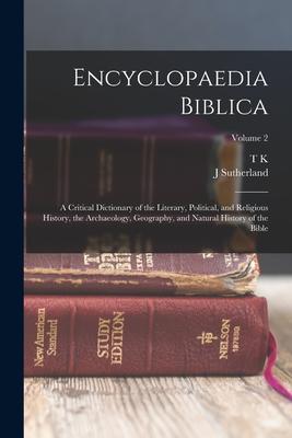 Encyclopaedia Biblica: A Critical Dictionary of the Literary Political and Religious History the Archaeology Geography and Natural Histo