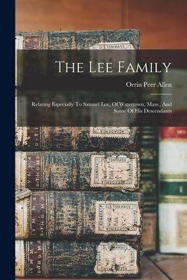The Lee Family: Relating Especially To Samuel Lee Of Watertown Mass. And Some Of His Descendants