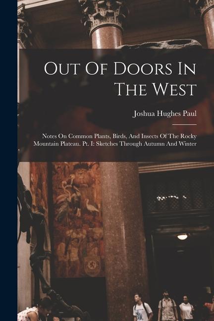 Out Of Doors In The West: Notes On Common Plants Birds And Insects Of The Rocky Mountain Plateau. Pt. I: Sketches Through Autumn And Winter