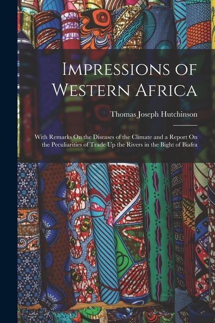 Impressions of Western Africa: With Remarks On the Diseases of the Climate and a Report On the Peculiarities of Trade Up the Rivers in the Bight of B