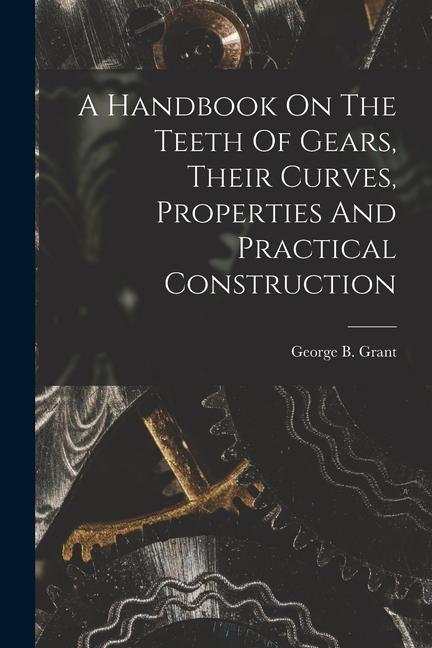 A Handbook On The Teeth Of Gears Their Curves Properties And Practical Construction