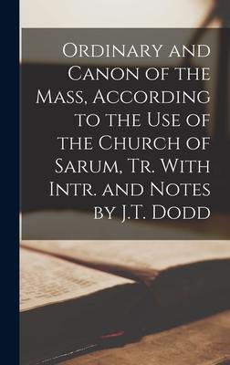 Ordinary and Canon of the Mass According to the Use of the Church of Sarum Tr. With Intr. and Notes by J.T. Dodd