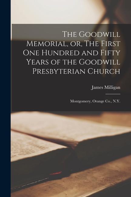 The Goodwill Memorial or The First one Hundred and Fifty Years of the Goodwill Presbyterian Church: Montgomery Orange Co. N.Y.