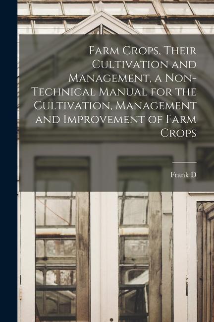 Farm Crops Their Cultivation and Management a Non-technical Manual for the Cultivation Management and Improvement of Farm Crops