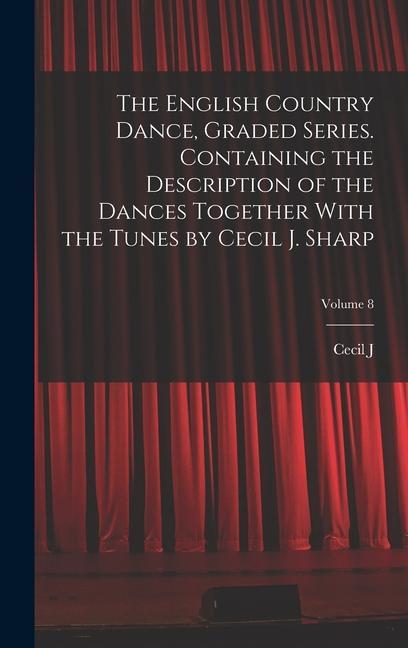 The English Country Dance Graded Series. Containing the Description of the Dances Together With the Tunes by Cecil J. Sharp; Volume 8
