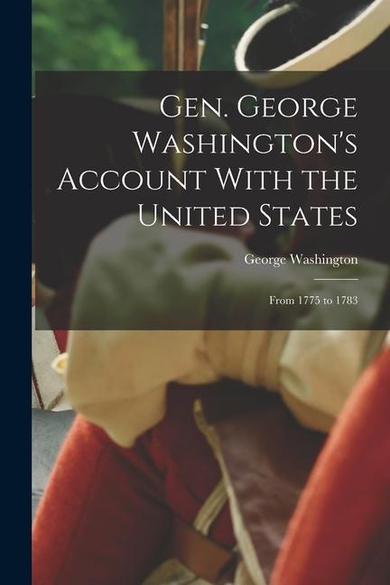 Gen. George Washington‘s Account With the United States: From 1775 to 1783