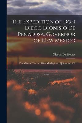 The Expedition of Don Diego Dionisio De Peñalosa Governor of New Mexico: From Santa Fé to the River Mischipi and Quivira in 1662