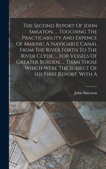 The Second Report Of John Smeaton ... Touching The Practicability And Expence Of Making A Navigable Canal From The River Forth To The River Clyde ..