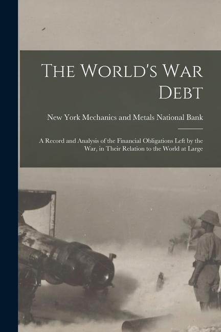 The World‘s war Debt; a Record and Analysis of the Financial Obligations Left by the war in Their Relation to the World at Large