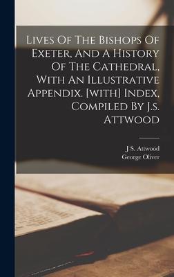 Lives Of The Bishops Of Exeter And A History Of The Cathedral With An Illustrative Appendix. [with] Index Compiled By J.s. Attwood