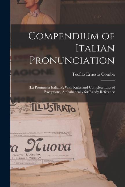 Compendium of Italian Pronunciation: (La Pronunzia Italiana); With Rules and Complete Lists of Exceptions Alphabetically for Ready Reference