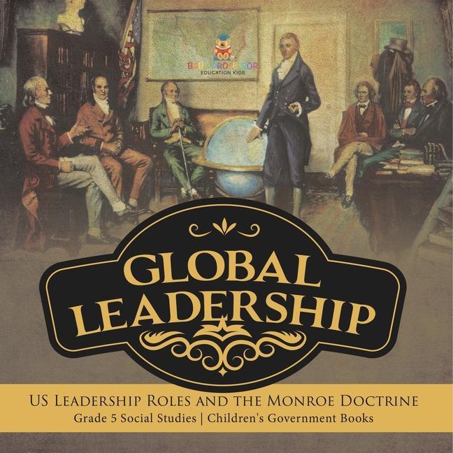 Global Leadership: US Leadership Roles and the Monroe Doctrine Grade 5 Social Studies Children‘s Government Books