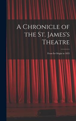 A Chronicle of the St. James‘s Theatre: From its Origin in 1835