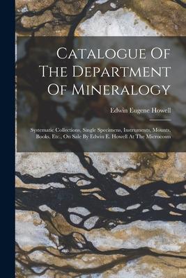 Catalogue Of The Department Of Mineralogy: Systematic Collections Single Specimens Instruments Mounts Books Etc. On Sale By Edwin E. Howell At T