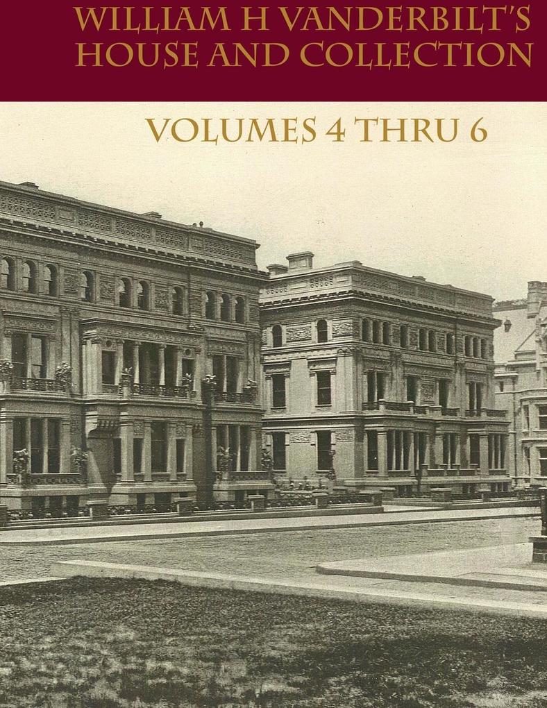 William H Vanderbilt‘s House and Collection Volume 4 thru 6