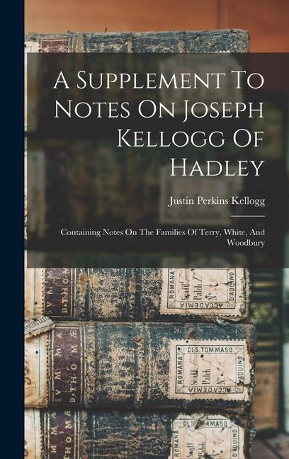 A Supplement To Notes On Joseph Kellogg Of Hadley: Containing Notes On The Families Of Terry White And Woodbury