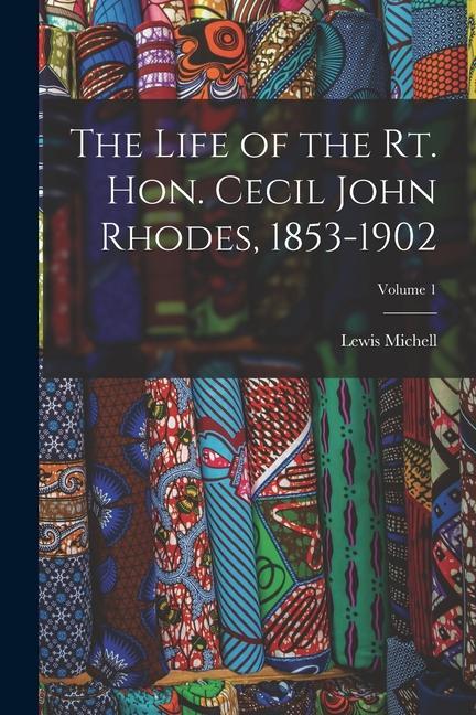 The Life of the Rt. Hon. Cecil John Rhodes 1853-1902; Volume 1